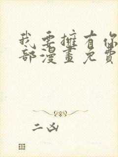 我要拥有你的全部漫画免费