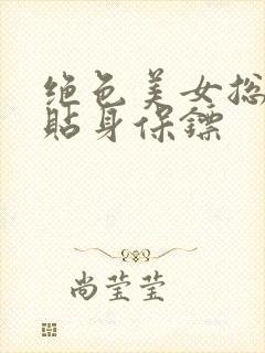 绝色美女总裁的贴身保镖