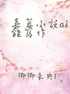 长篇小说ai智能写作