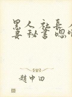 黑人 社长 人妻 秘书 嗯啊