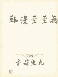 韩漫歪歪无遮挡