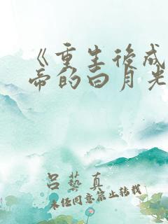 《重生后成了皇帝的白月光》