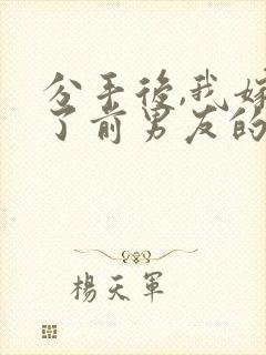 分手后,我嫁给了前男友的小叔免费阅读