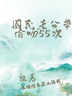 国民老公带回家 偷吻55次