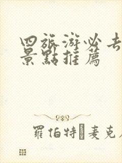 四旅游必去十大景点推荐