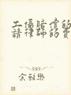 工伤赔偿的官司请律师的费用是多少