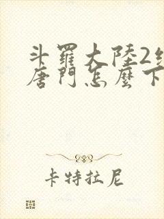 斗罗大陆2绝世唐门怎么下载