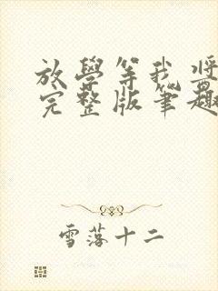 放学等我酱子贝完整版笔趣阁