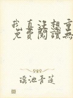 我真没想重生啊免费阅读无弹窗