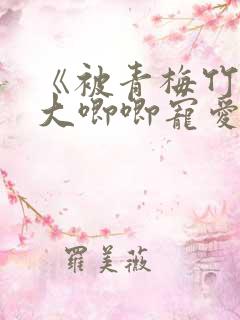 《被青梅竹马的大唧唧宠爱》漫画免费阅读