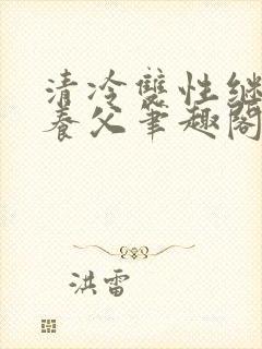 清冷双性继子丑养父笔趣阁