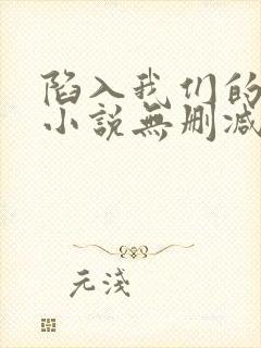 陷入我们的热恋小说无删减正版在线阅读