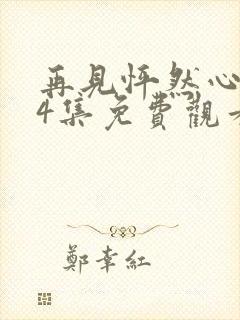 再见怦然心动24集免费观看