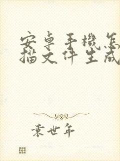 安卓手机怎么扫描文件生成电子版