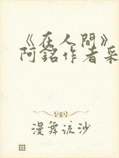 《在人间》采薇阿铭作者采薇
