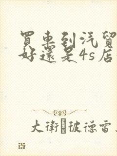 买车到汽贸公司好还是4s店好