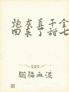 炮灰真千金重生回来了甜七柒