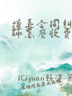 擅长合同纠纷律师怎么收费
