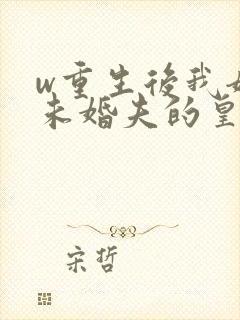 w重生后我嫁了未婚夫的皇叔》小说