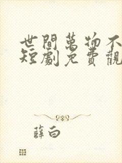 世间万物不及你短剧免费观看全集