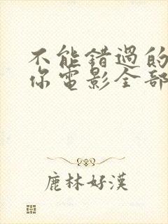 不能错过的只有你电影全部免费观看