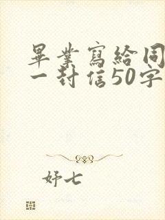 毕业写给同学的一封信50字