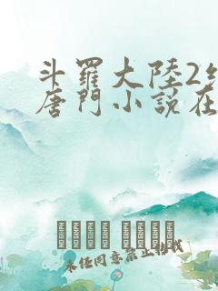 斗罗大陆2绝世唐门小说在线阅读全文免费