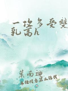 一攻多受双性产乳高h