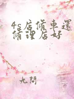 4s店修车还是修理店好