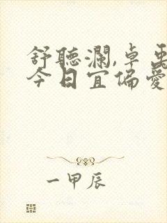 舒听澜,卓禹安今日宜偏爱