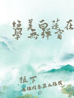 绝美白莲在线教学 无弹窗