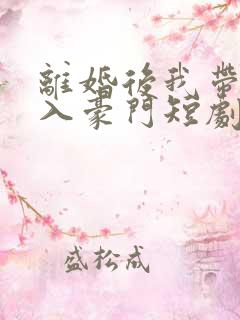 离婚后我带崽嫁入豪门短剧