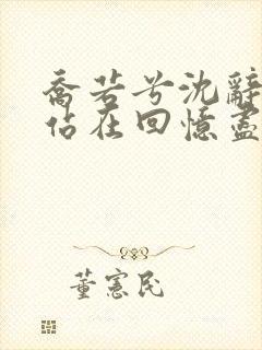 乔若兮沈辞安他站在回忆尽头免费阅读