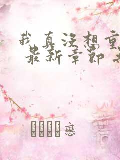 我真没想重生啊 最新章节 无弹窗