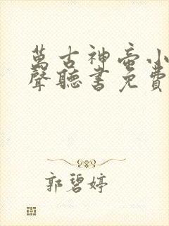 万古神帝小说有声听书免费
