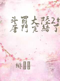 斗罗大陆2绝世唐门完结了吗动漫