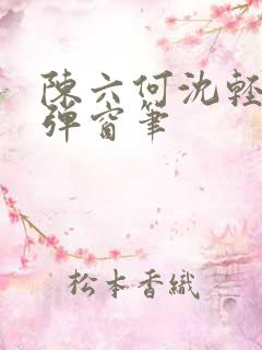 陈六何沈轻舞无弹窗笔