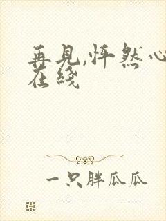 再见,怦然心动在线