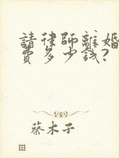 请律师离婚起诉费多少钱?