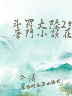 斗罗大陆2绝世唐门小说在线阅读[无弹窗]