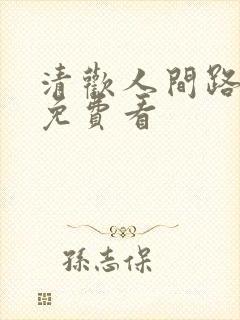 清欢人间路短剧免费看