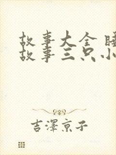 故事大全 睡前故事三只小猪