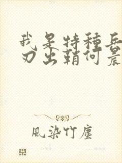 我是特种兵之利刃出鞘何晨光唐心怡
