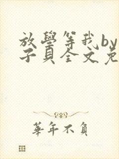放学等我by酱子贝全文免费阅读笔趣阁