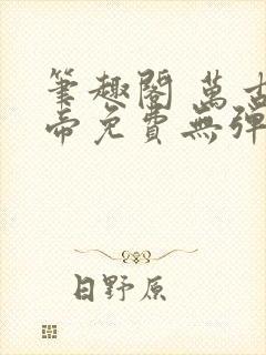 笔趣阁 万古神帝免费无弹窗阅读