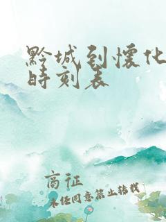 黔城到怀化火车时刻表