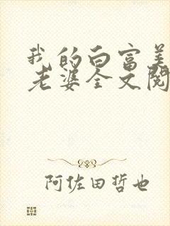 我的白富美总裁老婆全文阅读