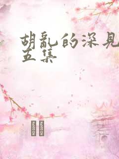 胡乱的深见君第五集