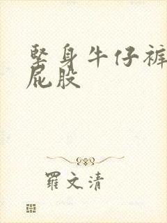 紧身牛仔裤美女屁股