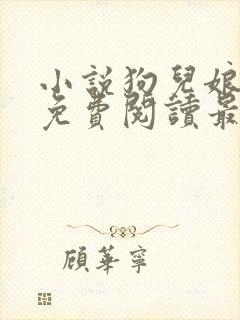 小说狗儿娘全文免费阅读最新章节更新时间